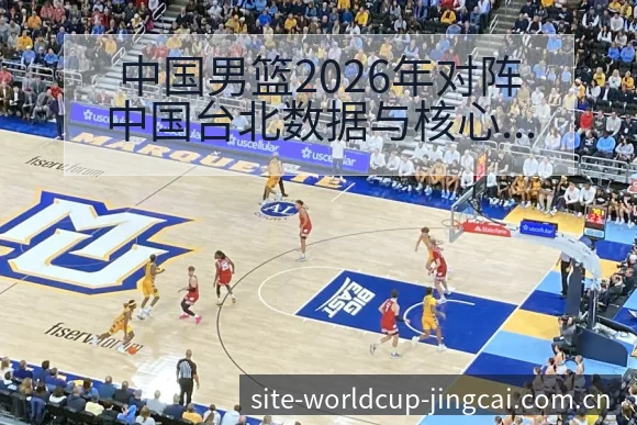 中国男篮2026年对阵中国台北数据与核心球员分析及签表前 - 买球网
