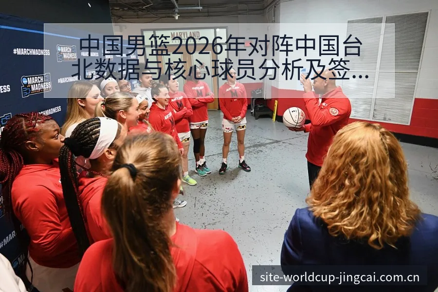 中国男篮2026年对阵中国台北数据与核心球员分析及签表前 - 买球网
