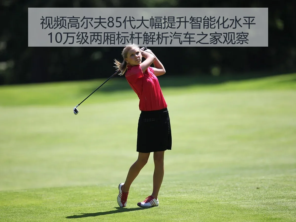 视频高尔夫85代大幅提升智能化水平10万级两厢标杆解析观察