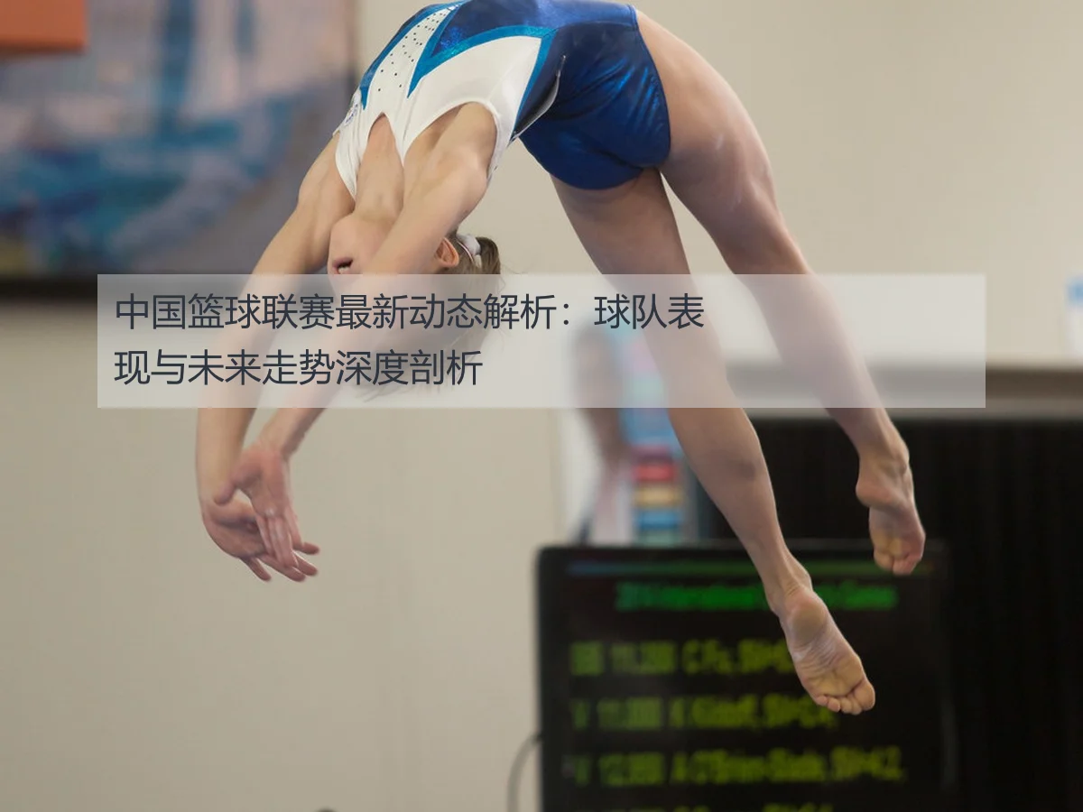中国篮球联赛最新动态解析：球队表现与未来走势深度剖析